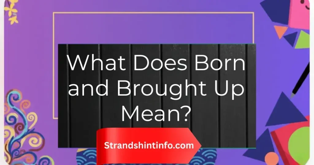 What Does Born and Brought Up Mean?